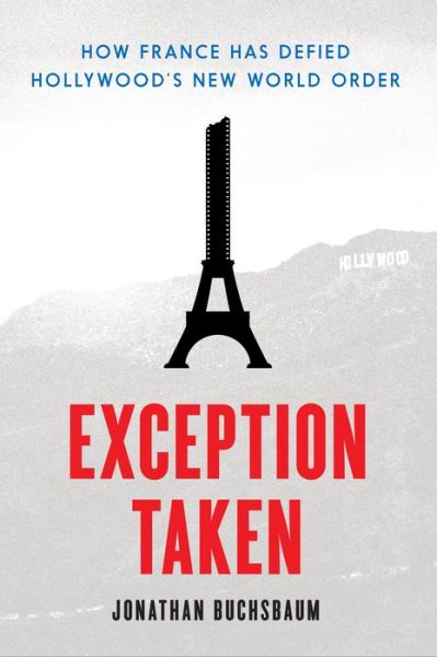 Cover for Jonathan Buchsbaum · Exception Taken: How France Has Defied Hollywood's New World Order - Film and Culture Series (Hardcover Book) (2017)