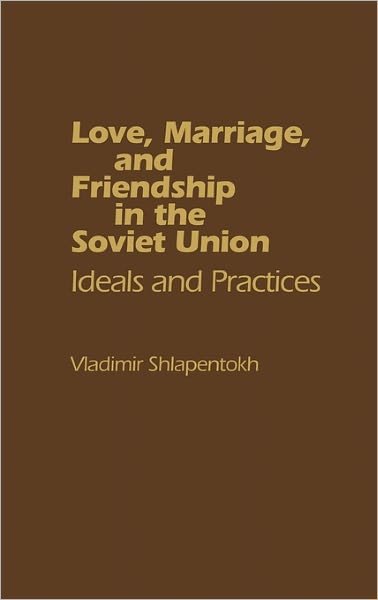 Love, Marriage, and Friendship in the Soviet Union: Ideals and Practices - Vladimir Shlapentokh - Books - Bloomsbury Publishing Plc - 9780275912666 - December 15, 1984