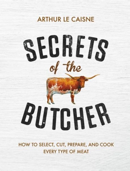 Cover for Arthur Le Caisne · Secrets of the Butcher: How to Select, Cut, Prepare, and Cook Every Type of Meat (Hardcover Book) (2018)