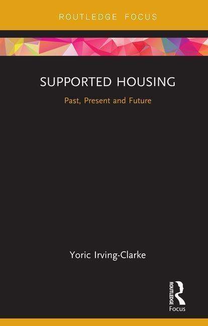 Cover for Yoric Irving-Clarke · Supported Housing: Past, Present and Future - Routledge Focus on Housing and Philosophy (Hardcover Book) (2019)
