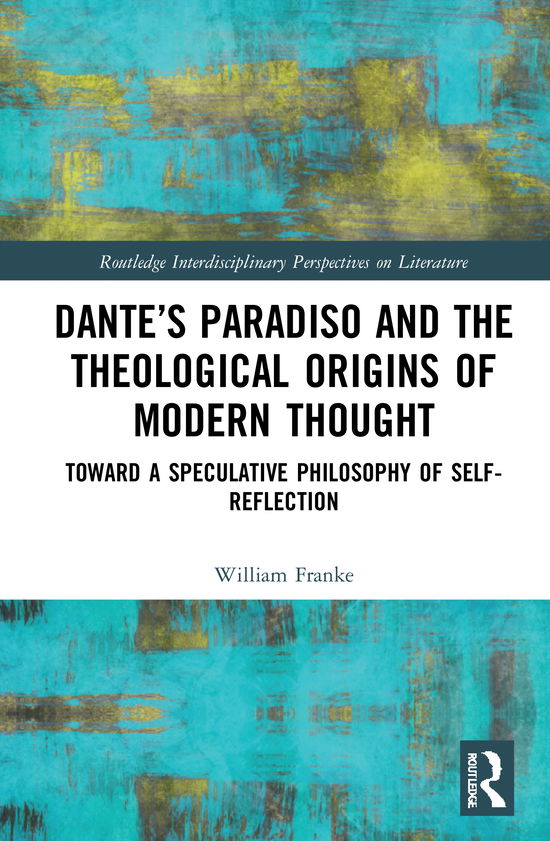 Cover for William Franke · Dante’s Paradiso and the Theological Origins of Modern Thought: Toward a Speculative Philosophy of Self-Reflection - Routledge Interdisciplinary Perspectives on Literature (Hardcover Book) (2021)