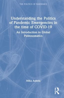 Cover for Aaltola, Mika (Finnish Institute of International Affairs, Finland) · Understanding the Politics of Pandemic Emergencies in the time of COVID-19: An Introduction to Global Politosomatics - The Politics of Pandemics (Innbunden bok) (2022)