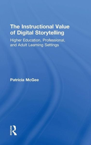 Cover for McGee, Patricia (University of Texas at San Antonio, USA) · The Instructional Value of Digital Storytelling: Higher Education, Professional, and Adult Learning Settings (Innbunden bok) (2014)