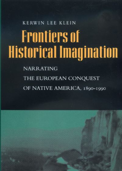 Cover for Kerwin Lee Klein · Frontiers of Historical Imagination: Narrating the European Conquest of Native America, 1890-1990 (Paperback Book) (1999)