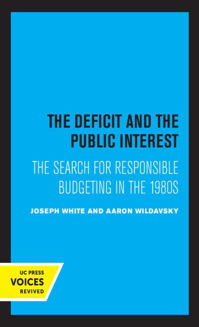 The Deficit and the Public Interest: The Search for Responsible Budgeting in the 1980s - Joseph White - Kirjat - University of California Press - 9780520304666 - perjantai 27. elokuuta 2021