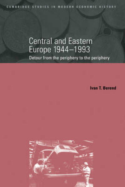 Cover for Berend, Ivan (University of California, Los Angeles) · Central and Eastern Europe, 1944–1993: Detour from the Periphery to the Periphery - Cambridge Studies in Modern Economic History (Hardcover bog) (1996)