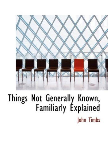 Things Not Generally Known, Familiarly Explained - John Timbs - Books - BiblioLife - 9780554543666 - August 21, 2008