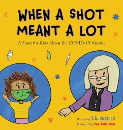 Cover for B B Knolls · When a Shot Meant a Lot: A Story for Kids about the COVID-19 Vaccine (Hardcover bog) (2021)