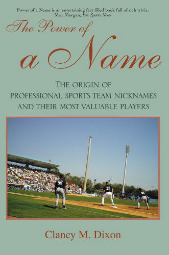 The Power of a Name: the Origin of Professional Sports Team Nicknames and Their Most Valuable Players - Clancy Dixon - Książki - iUniverse, Inc. - 9780595386666 - 26 kwietnia 2006