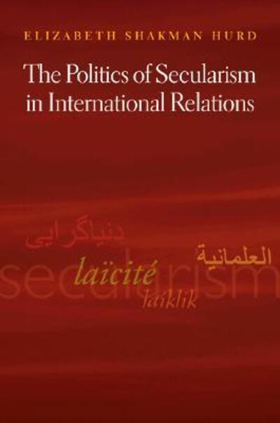 Cover for Elizabeth Shakman Hurd · The Politics of Secularism in International Relations - Princeton Studies in International History and Politics (Paperback Book) (2007)