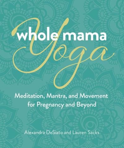 Cover for Alexandra DeSiato · Whole Mama Yoga: Meditation, Mantra, and Movement for Pregnancy and Beyond (Paperback Book) (2023)