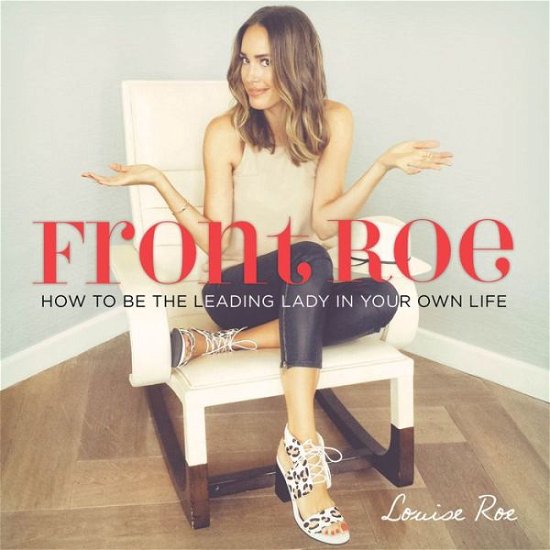 Cover for Louise Roe · Front Roe: How to Be the Leading Lady in Your Own Life (Hardcover bog) (2015)