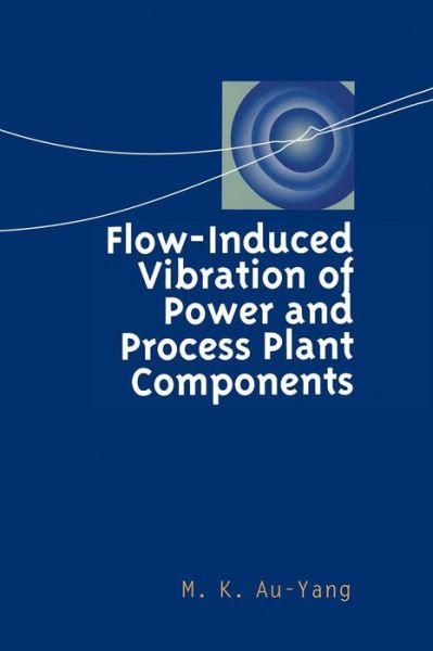 Cover for M. K. Au-yang · Flow-induced Vibration of Power and Process Plant Components: a Practical Workbook (Hardcover Book) (2001)