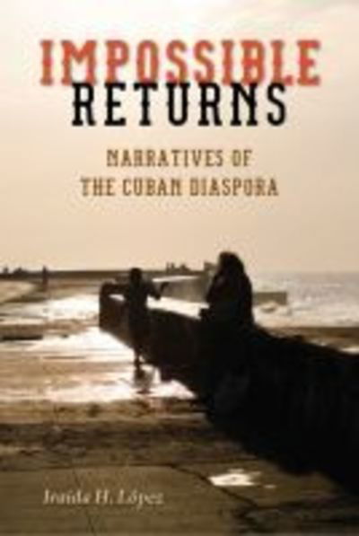 Cover for Iraida H. Lopez · Impossible Returns: Narratives of the Cuban Diaspora (Taschenbuch) (2018)