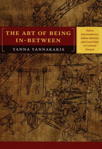 Cover for Yanna Yannakakis · The Art of Being In-between: Native Intermediaries, Indian Identity, and Local Rule in Colonial Oaxaca (Paperback Book) (2008)