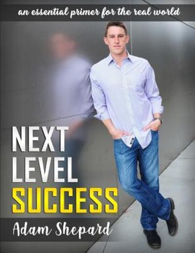 Next Level Success : an essential primer for the real world - Adam Shepard - Books - Scratch Beginnings Press - 9780979692666 - October 16, 2018