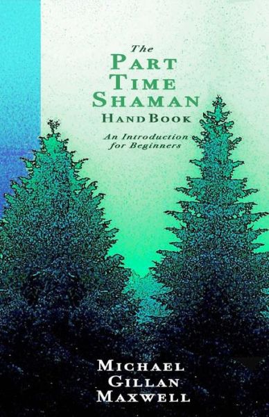 The Part Time Shaman Handbook: an Introduction for Beginners - Michael Gillan Maxwell - Books - Unknown Press - 9780996352666 - August 25, 2015