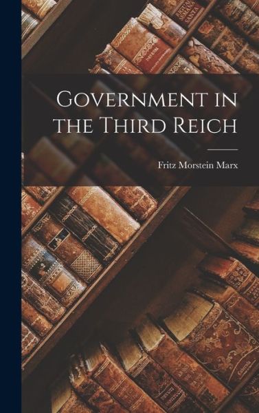 Government in the Third Reich - Fritz 1900-1969 Morstein Marx - Kirjat - Hassell Street Press - 9781014132666 - torstai 9. syyskuuta 2021