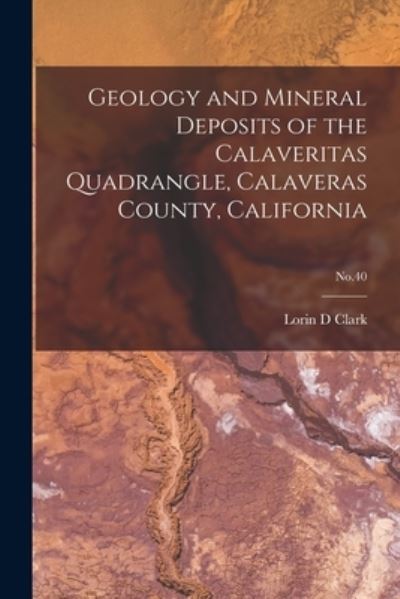 Cover for Lorin D Clark · Geology and Mineral Deposits of the Calaveritas Quadrangle, Calaveras County, California; No.40 (Paperback Book) (2021)