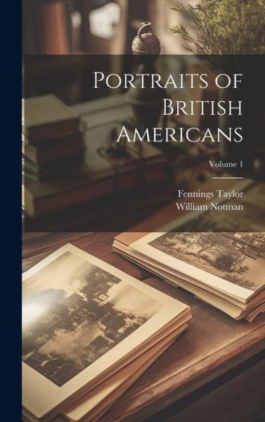 Cover for Fennings Taylor · Portraits of British Americans; Volume 1 (Buch) (2023)