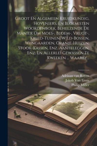 Cover for Philip Miller · Groot en Algemeen Kruidkundig, Hoveniers, en Bloemisten Woordenboek, Behelzende de Manier Om Moes-, Bloem-, Vrugt-, Kruid-Tuinen, Wild-bossen, Wijngaarden, Oranje-huizen, Stook-kassen, Enz. Aanteleggen, Enz. en Allerlei Gewassen Te Kweeken ... Waarby... (Bok) (2023)