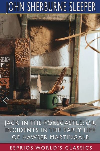 Cover for John Sherburne Sleeper · Jack in the Forecastle; or, Incidents in the Early Life of Hawser Martingale (Esprios Classics) (Paperback Book) (2025)