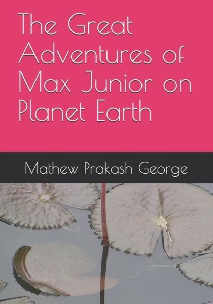 Mathew Prakash George · The Great Adventures of Max Junior on Planet Earth (Paperback Book) (2019)
