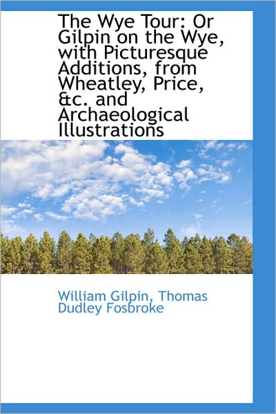 Cover for William Gilpin · The Wye Tour: or Gilpin on the Wye, with Picturesque Additions, from Wheatley, Price, &amp;c. and Archae (Paperback Book) (2009)