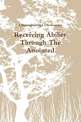 Receiving Ability Through the Anointed - Oluwagbemiga Olowosoyo - Boeken - lulu.com - 9781105874666 - 20 juni 2012