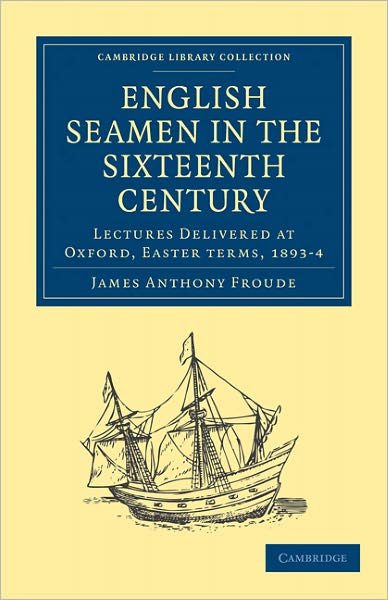 Cover for James Anthony Froude · English Seamen in the Sixteenth Century: Lectures Delivered at Oxford, Easter Terms, 1893–4 - Cambridge Library Collection - Naval and Military History (Paperback Book) (2011)