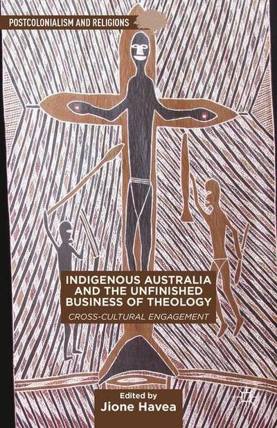 Cover for Jione Havea · Indigenous Australia and the Unfinished Business of Theology: Cross-Cultural Engagement - Postcolonialism and Religions (Gebundenes Buch) (2014)