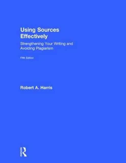 Using Sources Effectively: Strengthening Your Writing and Avoiding Plagiarism - Robert Harris - Books - Taylor & Francis Ltd - 9781138289666 - January 30, 2017