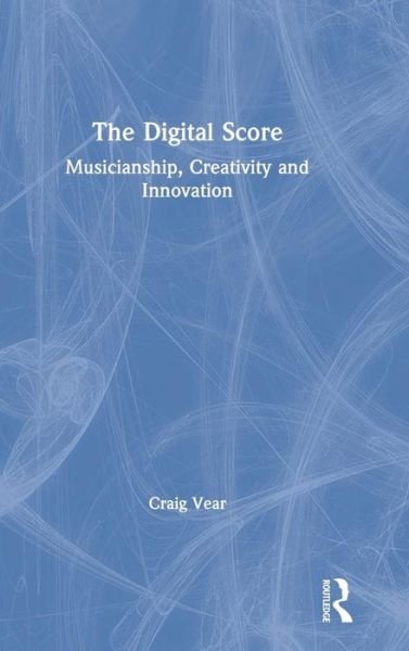 Cover for Vear, Craig (De Montfort University, UK) · The Digital Score: Musicianship, Creativity and Innovation (Gebundenes Buch) (2019)