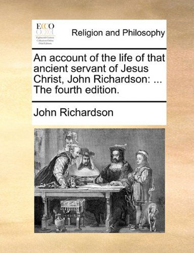 An Account of the Life of That Ancient Servant of Jesus Christ, John Richardson: ... the Fourth Edition. - John Richardson - Books - Gale ECCO, Print Editions - 9781140718666 - May 27, 2010