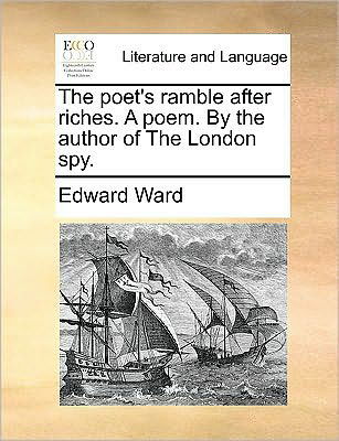 The Poet's Ramble After Riches. a Poem. by the Author of the London Spy. - Edward Ward - Książki - Gale Ecco, Print Editions - 9781170041666 - 10 czerwca 2010