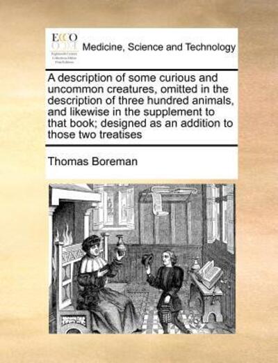 Cover for Thomas Boreman · A Description of Some Curious and Uncommon Creatures, Omitted in the Description of Three Hundred Animals, and Likewise in the Supplement to That Book; (Paperback Book) (2010)