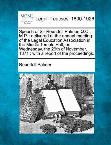 Cover for Roundell Palmer · Speech of Sir Roundell Palmer, Q.c., M.p.: Delivered at the Annual Meeting of the Legal Education Association in the Middle Temple Hall, on Wednesday, ... 1871 : with a Report of the Proceedings. (Paperback Book) (2010)