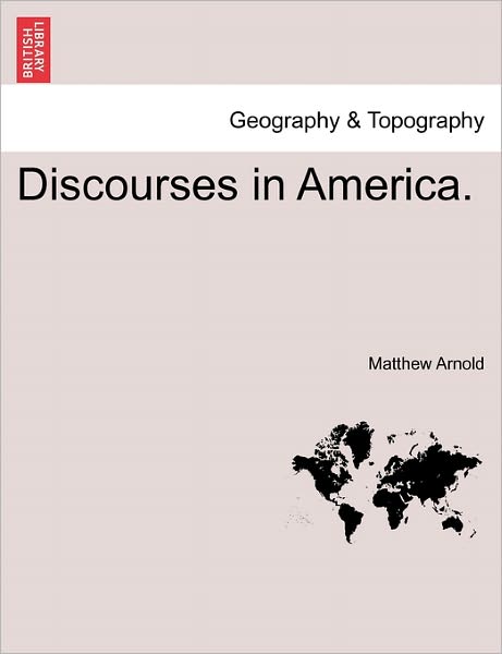 Discourses in America. - Matthew Arnold - Books - British Library, Historical Print Editio - 9781241334666 - March 1, 2011