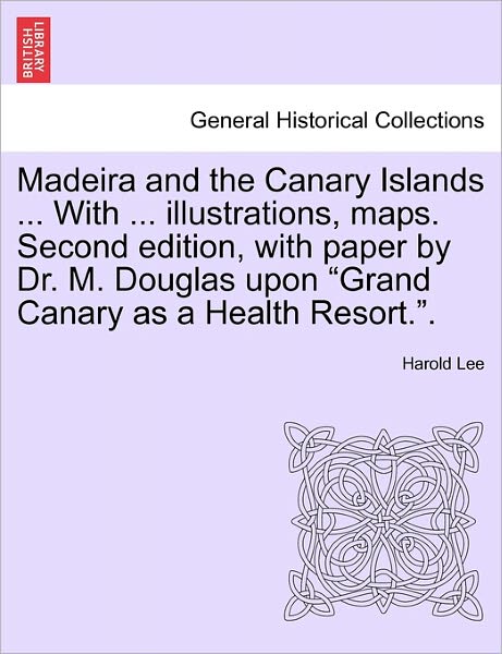 Cover for Harold Lee · Madeira and the Canary Islands ... with ... Illustrations, Maps. Second Edition, with Paper by Dr. M. Douglas Upon Grand Canary As a Health Resort.. (Paperback Book) (2011)