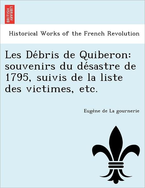Cover for Euge Ne De La Gournerie · Les De Bris De Quiberon: Souvenirs Du De Sastre De 1795, Suivis De La Liste Des Victimes, Etc. (Paperback Book) (2012)