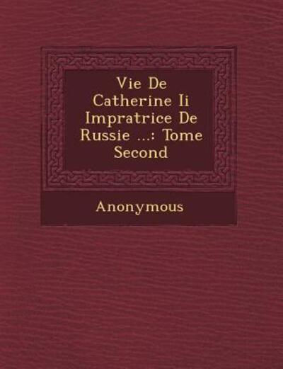 Vie De Catherine II Imp Ratrice De Russie ...: Tome Second - Anonymous - Books - Saraswati Press - 9781249466666 - September 1, 2012