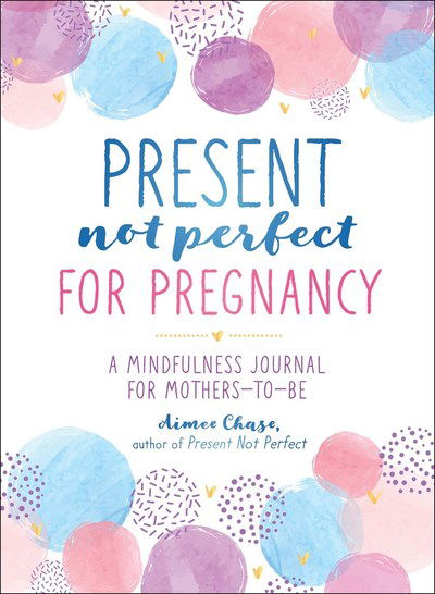 Cover for Aimee Chase · Present, Not Perfect for Pregnancy: A Mindfulness Journal for Mothers-to-Be (Paperback Book) (2019)