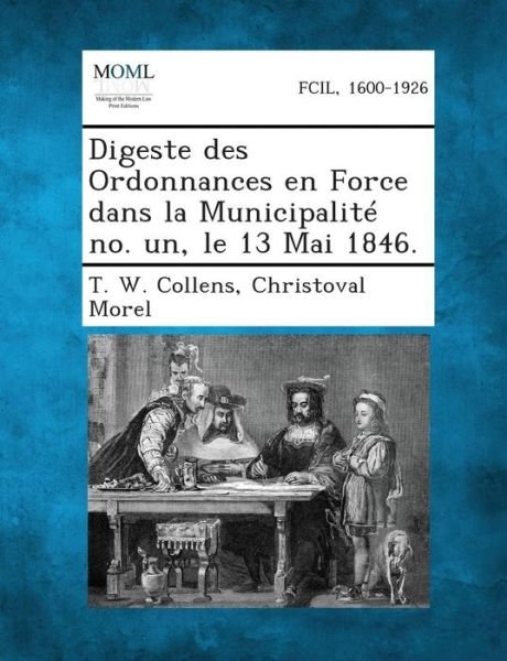 Cover for T W Collens · Digeste Des Ordonnances en Force Dans La Municipalite No. Un, Le 13 Mai 1846. (Pocketbok) (2013)