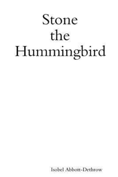 Stone the Hummingbird - Isobel Abbott-Dethrow - Livres - Lulu.com - 9781387513666 - 13 janvier 2018