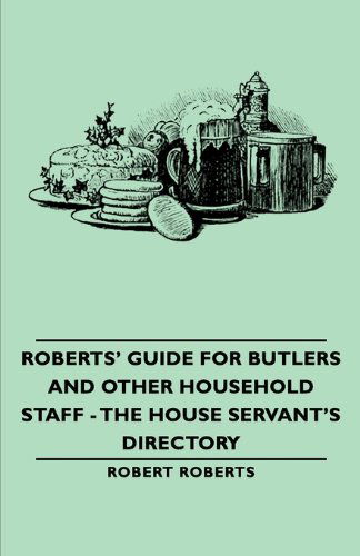 Roberts' Guide for Butlers and Other Household Staff - the House Servant's Directory - Robert Roberts - Kirjat - Pomona Press - 9781406793666 - torstai 9. marraskuuta 2006