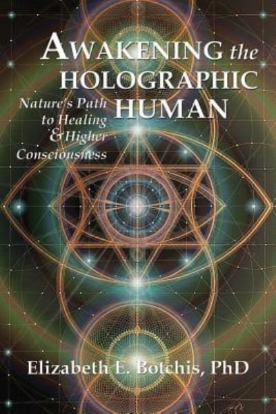 Cover for Botchis, Elizabeth E, PhD · Awakening the Holographic Human: Nature's Path to Healing and Higher Consciousness (Pocketbok) (2017)