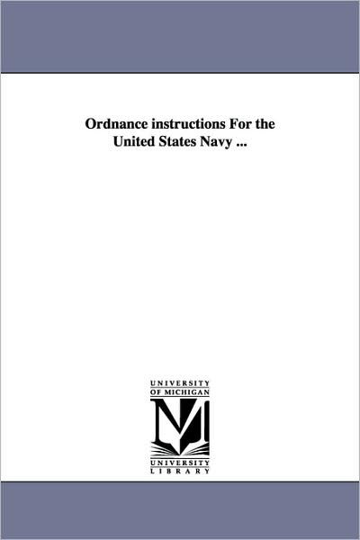 Ordnance Instructions for the United States Navy - United States Navy - Books - Scholarly Publishing Office, University  - 9781425545666 - September 13, 2006