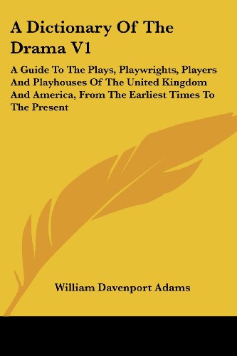 A Dictionary of the Drama V1: a Guide to the Plays, Playwrights, Players and Playhouses of the United Kingdom and America, from the Earliest Times to the Present - William Davenport Adams - Books - Kessinger Publishing, LLC - 9781432631666 - June 1, 2007