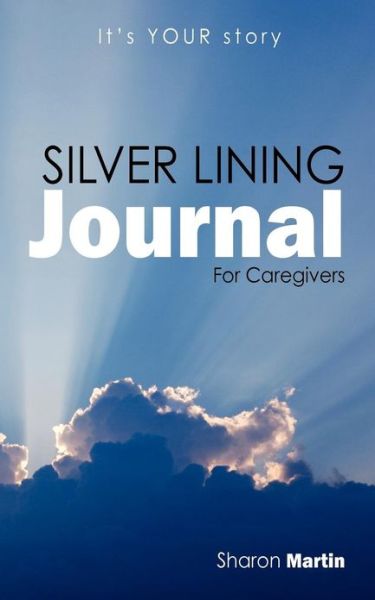 Silver Lining Journal: for Caregivers - Sharon Martin - Kirjat - Outskirts Press - 9781432785666 - lauantai 19. tammikuuta 2013