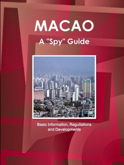 Cover for Ibp Inc · Macao a &quot;Spy&quot; Guide - Basic Information, Reguilations and Developments (Paperback Bog) (2011)